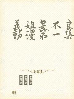 义姐是不良妈妈动漫第一集