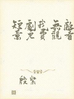 短剧我无敌你随意免费观看全集高清