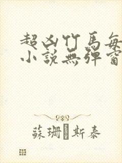 超凶竹马每天骑小说无弹窗笔趣阁