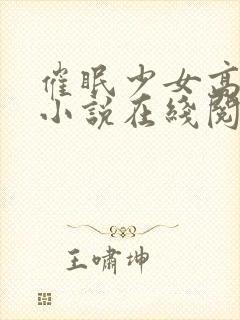 催眠少女高小柔小说在线阅读