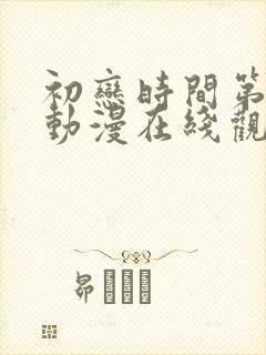 初恋时间第六集动漫在线观看