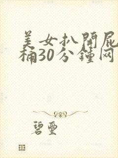 美女扒开屁股爽桶30分钟网站