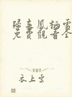 归来凤栖处短剧免费观看全集完整