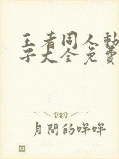 王者同人动画片子大全免费观看软件