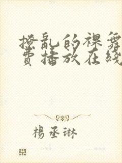 撩乱的裸舞曲免费播放在线观看高清