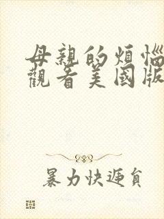 母亲的烦恼在线观看美国版未删减