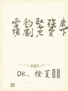 雪豹坚强岁月电视剧免费下载观看