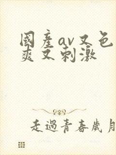 国产av又色又爽又刺激