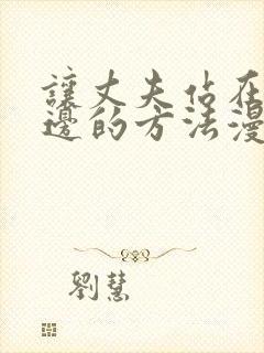 让丈夫站在我身边的方法漫画免费下拉式