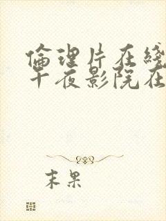 伦理片在线播放午夜影院在线