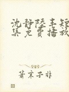 沈静陆丰短剧全集免费播放