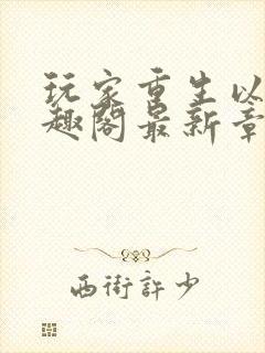 玩家重生以后笔趣阁最新章节