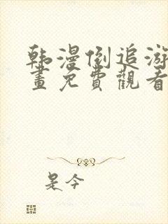 韩漫倒追游戏漫画免费观看最新章节