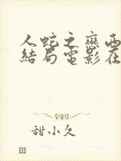 人蛇之恋西西大结局电影在线观看