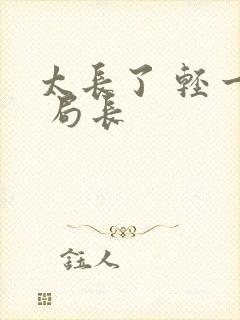 太长了 轻一点 局长