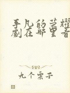 平凡的荣耀电视剧在哪里看全集