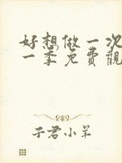 好想做一次剧第一季免费观看全集