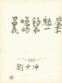 召唤的魅魔竟是义妈第一季免费观看