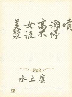 美女高潮喷水白浆流不停