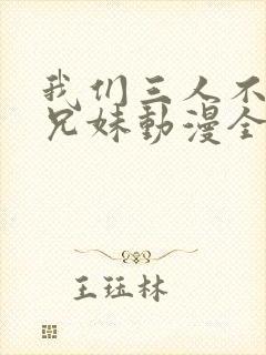 我们三人不是亲兄妹动漫全集