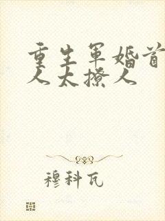 重生军婚首长大人太撩人