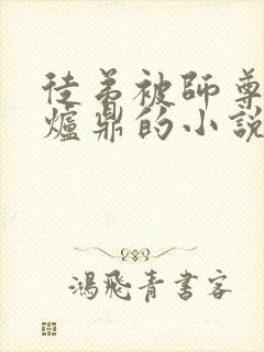 徒弟被师尊当成炉鼎的小说