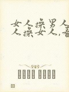 女人操男人,男人操女人,看男人操女人.