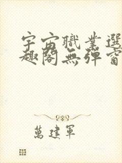 宇宙职业选手笔趣阁无弹窗无删减