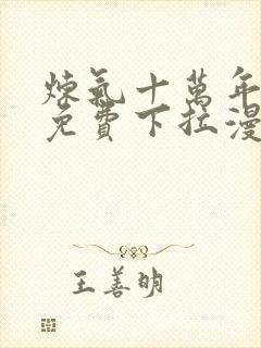 炼气十万年漫画免费下拉漫画