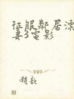 征服邻居漂亮人妻3电影