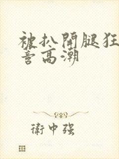 被扒开腿狂揉花蒂高潮