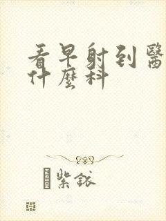 看早射到医院看什么科