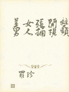 美女张开双腿让男人捅视频