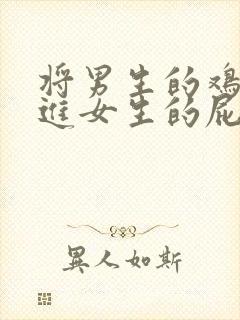 将男生的鸡鸡插进女生的屁股里