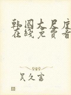 韩国大尺度电影在线免费看