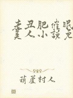 老丑肥催眠双性美人小说免费阅读