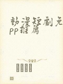 动漫短剧免费app推荐