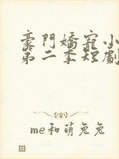 豪门娇宠小甜妻第二季短剧完整版