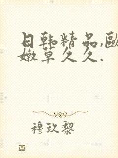 日韩精品,欧美嫩草久久.