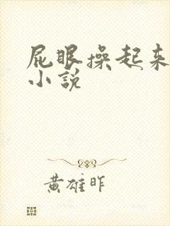 屁眼操起来真爽小说