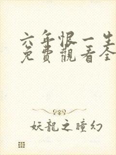 六年恨一生短剧免费观看全集高清版