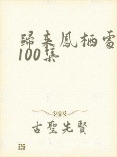 归来凤栖处短剧100集