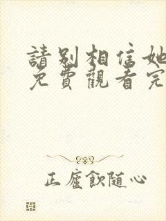 请别相信她高清免费观看完整版国语