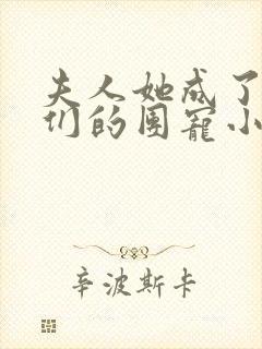 夫人她成了大佬们的团宠小说免费阅读