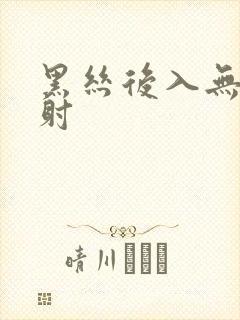 黑丝后入无套内射