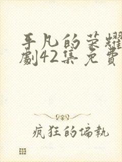 平凡的荣耀电视剧42集免费观看