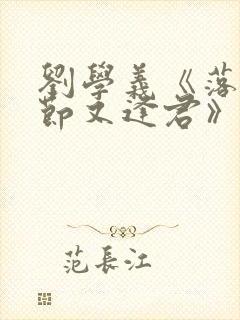 刘学义《落花时节又逢君》免费播放