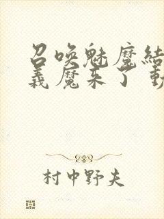 召唤魅魔结果是义魔来了 动漫免费