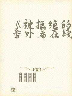 《被拒绝的爱》番外篇在线观看全集封面