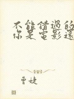 不能错过的只有你是电影还是电视剧